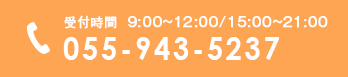 受付時間  9:00～13:00/15:00～21:00 TEL:055-943-5237